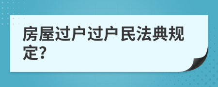 房屋過戶過戶民法典規(guī)定？