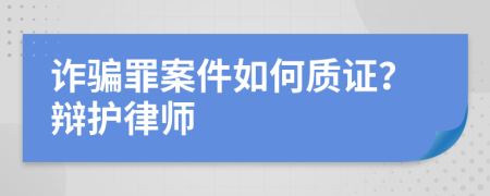 詐騙罪案件如何質(zhì)證？辯護(hù)律師