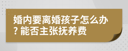 婚內(nèi)要離婚孩子怎么辦? 能否主張撫養(yǎng)費(fèi)