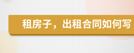 租房子，出租合同如何寫(xiě)
