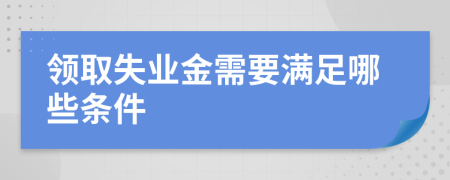 領(lǐng)取失業(yè)金需要滿足哪些條件