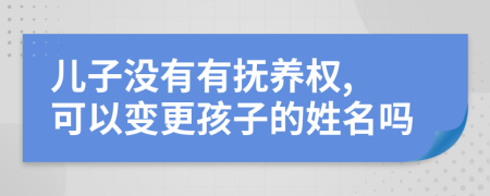兒子沒有有撫養(yǎng)權(quán), 可以變更孩子的姓名嗎