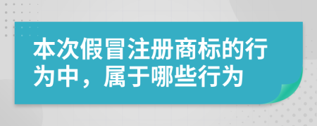 本次假冒注冊(cè)商標(biāo)的行為中，屬于哪些行為