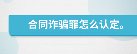 合同詐騙罪怎么認定。