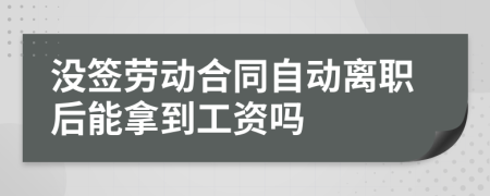 沒簽勞動合同自動離職后能拿到工資嗎