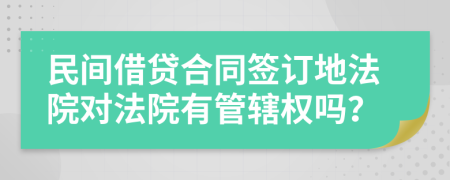 民間借貸合同簽訂地法院對(duì)法院有管轄權(quán)嗎？