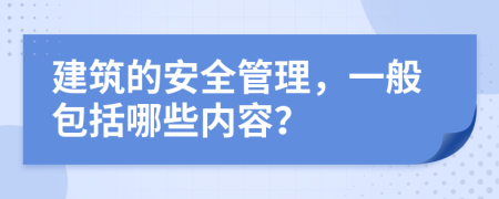 建筑的安全管理，一般包括哪些內(nèi)容？