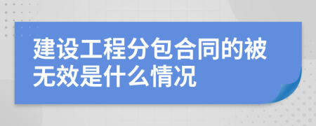 建設工程分包合同的被無效是什么情況