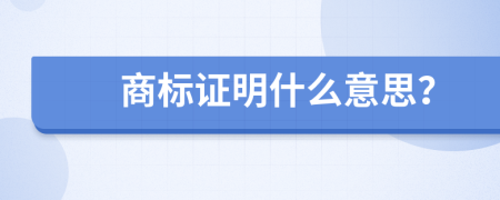 商標(biāo)證明什么意思？