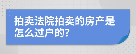 拍賣法院拍賣的房產(chǎn)是怎么過(guò)戶的？