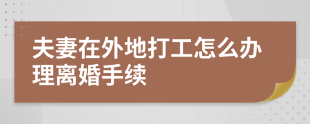 夫妻在外地打工怎么辦理離婚手續(xù)