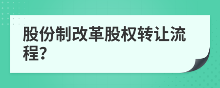 股份制改革股權(quán)轉(zhuǎn)讓流程？