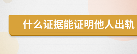 什么證據(jù)能證明他人出軌