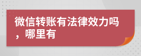 微信轉(zhuǎn)賬有法律效力嗎，哪里有