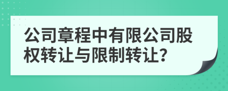 公司章程中有限公司股權(quán)轉(zhuǎn)讓與限制轉(zhuǎn)讓？