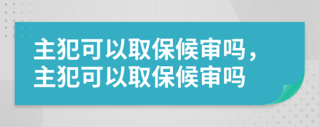 主犯可以取保候?qū)弳幔鞣缚梢匀”：驅(qū)弳?>
                </a>
            </div>
            <div   id=