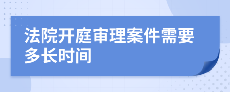 法院開庭審理案件需要多長時間