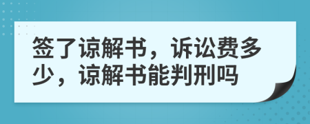 簽了諒解書，訴訟費(fèi)多少，諒解書能判刑嗎