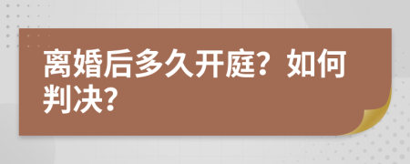 離婚后多久開庭？如何判決？
