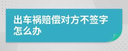 出車禍賠償對方不簽字怎么辦
