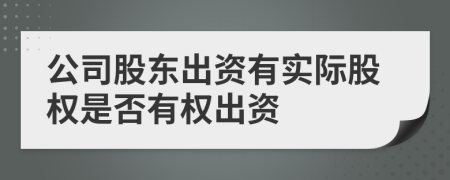 公司股東出資有實際股權是否有權出資