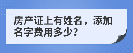 房產(chǎn)證上有姓名，添加名字費用多少？