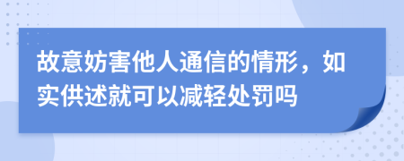 故意妨害他人通信的情形，如實(shí)供述就可以減輕處罰嗎