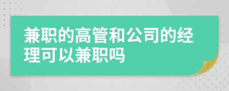 兼職的高管和公司的經(jīng)理可以兼職嗎