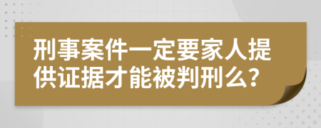 刑事案件一定要家人提供證據(jù)才能被判刑么？