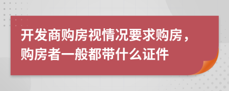 開發(fā)商購房視情況要求購房，購房者一般都帶什么證件
