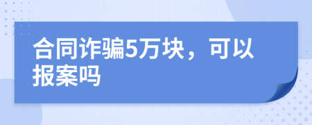 合同詐騙5萬塊，可以報案嗎