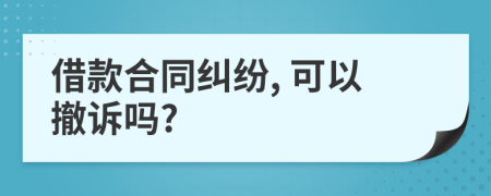 借款合同糾紛, 可以撤訴嗎?
