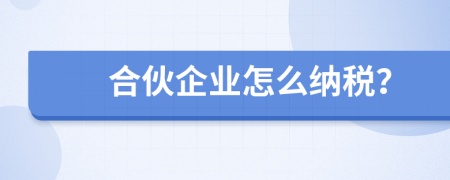 合伙企業(yè)怎么納稅？