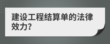 建設(shè)工程結(jié)算單的法律效力？