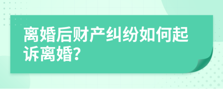 離婚后財(cái)產(chǎn)糾紛如何起訴離婚？