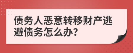 債務(wù)人惡意轉(zhuǎn)移財(cái)產(chǎn)逃避債務(wù)怎么辦？