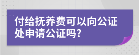 付給撫養(yǎng)費可以向公證處申請公證嗎?