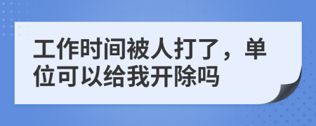 工作時(shí)間被人打了，單位可以給我開除嗎