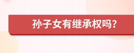 孫子女有繼承權嗎？