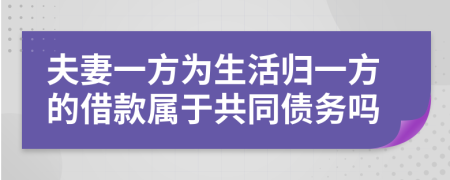 夫妻一方為生活歸一方的借款屬于共同債務(wù)嗎