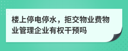樓上停電停水，拒交物業(yè)費物業(yè)管理企業(yè)有權(quán)干預(yù)嗎