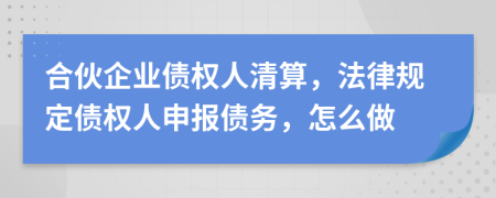合伙企業(yè)債權人清算，法律規(guī)定債權人申報債務，怎么做