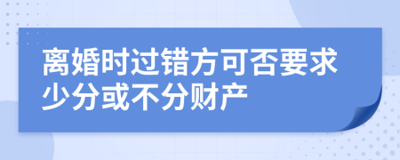 離婚時(shí)過(guò)錯(cuò)方可否要求少分或不分財(cái)產(chǎn)