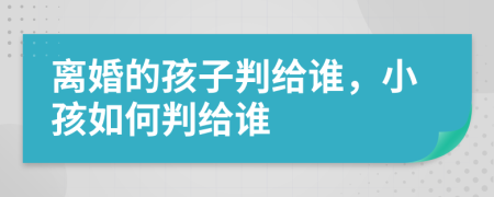 離婚的孩子判給誰，小孩如何判給誰