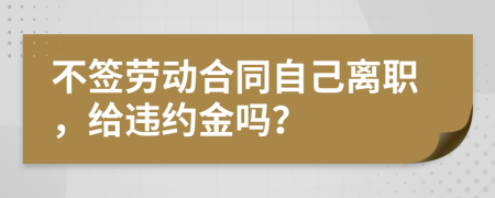不簽勞動(dòng)合同自己離職，給違約金嗎？