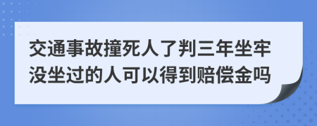 交通事故撞死人了判三年坐牢沒坐過的人可以得到賠償金嗎