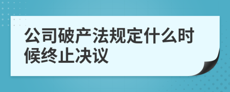公司破產(chǎn)法規(guī)定什么時候終止決議