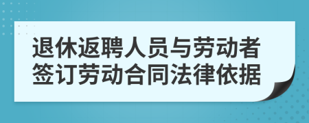 退休返聘人員與勞動者簽訂勞動合同法律依據(jù)
