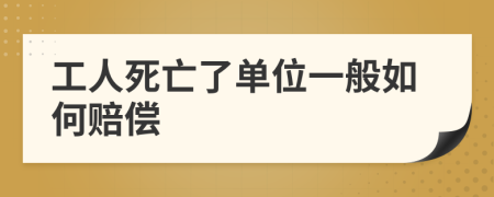 工人死亡了單位一般如何賠償
