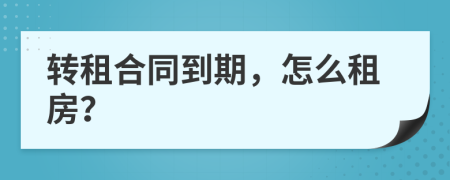 轉(zhuǎn)租合同到期，怎么租房？